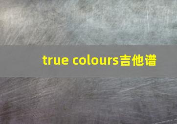 true colours吉他谱